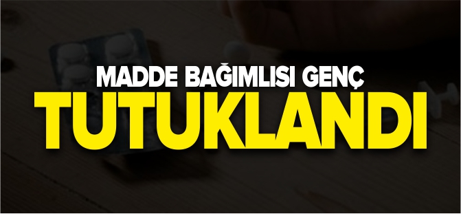 MADDE BAĞIMLISI GENÇ TUTUKLANDI