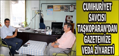 SAVCI TAŞKOPARAN’DAN GAZETEMİZE VEDA ZİYARETİ
