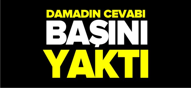 DAMADIN CEVABI BAŞINI YAKTI