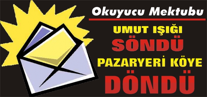 UMUT IŞIĞI SÖNDÜ PAZARYERİ KÖYE DÖNDÜ