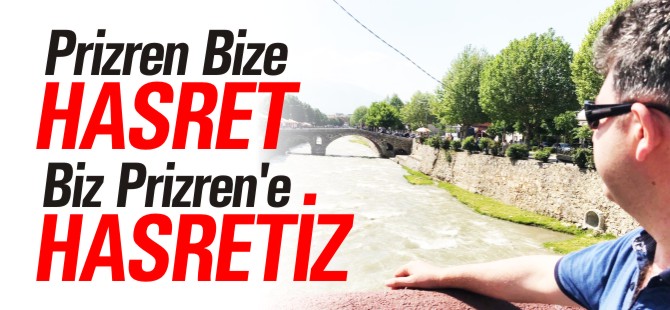 PRİZREN BİZE HASRET BİZ PRİZREN'E HASRETİZ