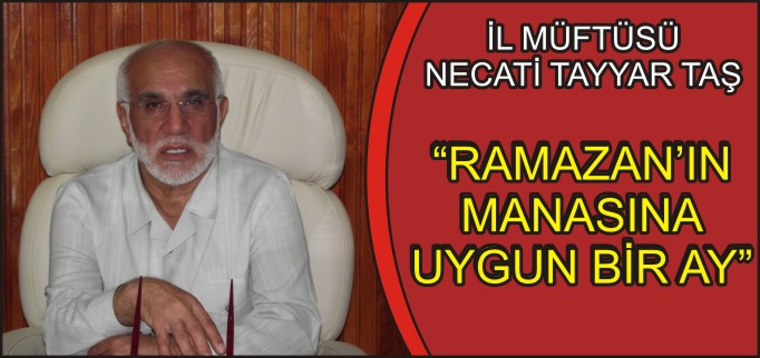 İL MÜFTÜSÜ NECATİ TAYYAR TAŞ:"RAMAZAN’IN MANASINA UYGUN BİR AY"