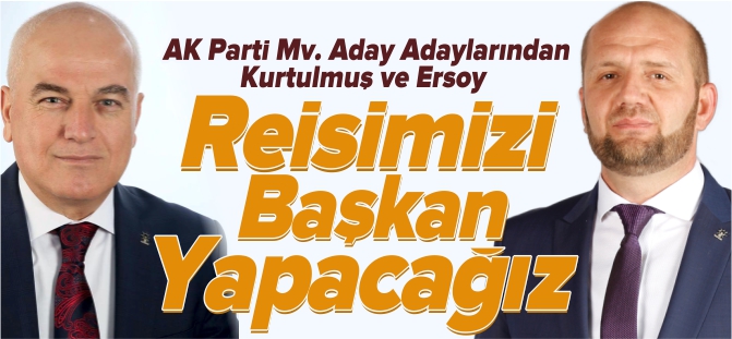 ‘REİSİMİZİ BAŞKAN YAPACAĞIZ’