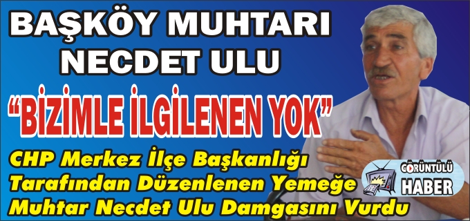 BAŞKÖY MUHTARI NECDET ULU"BİZİMLE İLGİLENEN YOK"