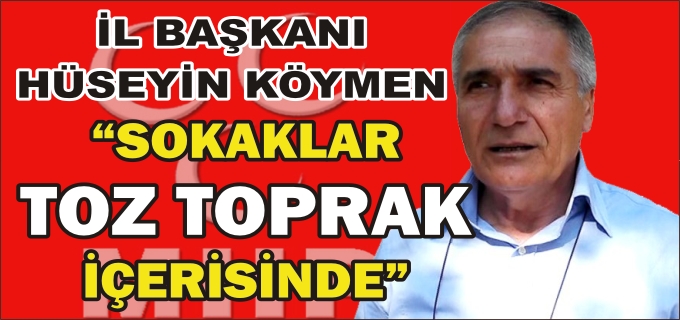 MHP İL BAŞKANI HÜSEYİN KÖYMEN"SOKAKLAR TOZ TOPRAK İÇERİSİNDE"