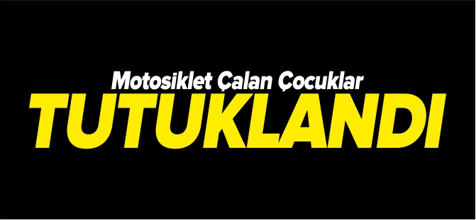 MOTOSİKLET ÇALAN ÇOCUKLAR TUTUKLANDI