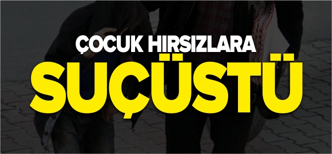 ÇOCUK HIRSIZLARA SUÇÜSTÜ