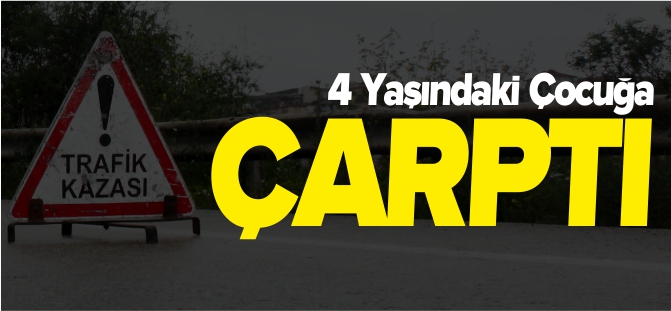 4 YAŞINDAKİ ÇOCUĞA ÇARPTI