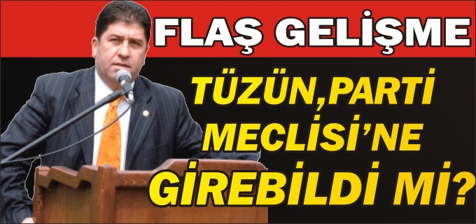 YAŞAR TÜZÜN PARTİ MECLİSİ’NE GİREBİLDİ Mİ?