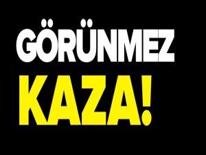 GÖRÜNMEZ KAZA!