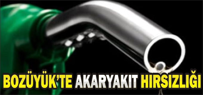 BOZÜYÜK’TE AKARYAKIT HIRSIZLIĞI