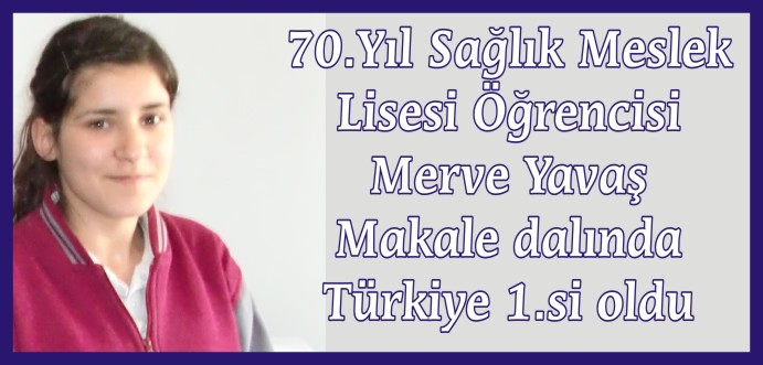 70.YIL SAĞLIK MESLEK LİSESİ ÖĞRENCİSİ MERVE YAVAŞ MAKALE DALINDA TÜRKİYE 1.Sİ OLDU