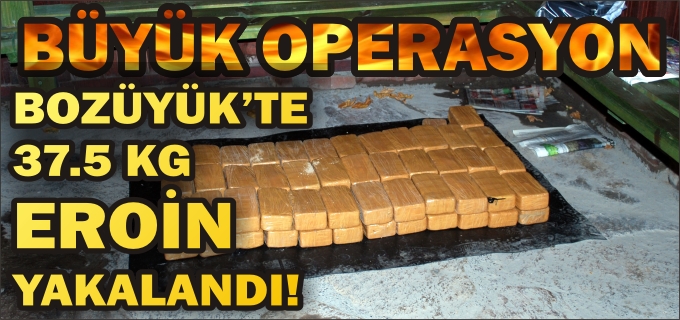 BOZÜYÜK’TE DÜZENLENEN OPERASYONDA 37.5 KG EROİN YAKALANDI