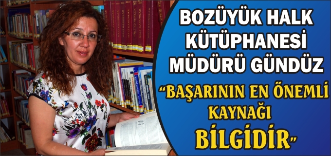 BOZÜYÜK HALK KÜTÜPHANESİ MÜDÜRÜ GÜNDÜZ"BAŞARININ EN ÖNEMLİ KAYNAĞI BİLGİDİR"