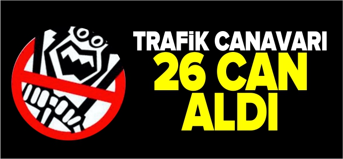 TRAFİK CANAVARI 26 CAN ALDI