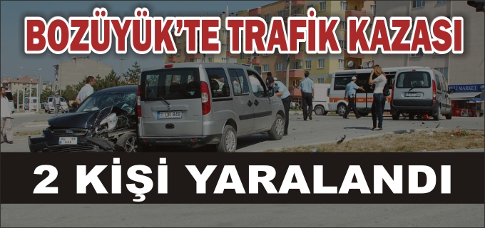 BOZÜYÜK’TE TRAFİK KAZASI: 2 YARALI