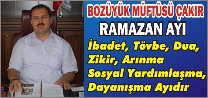 BOZÜYÜK MÜFTÜSÜ ÇAKIR"RAMAZAN AYI İBADET, TÖVBE, DUA, ZİKİR, ARINMA, SOSYAL YARDIMLAŞMA,DAYANIŞMA AYIDIR