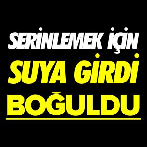 SERİNLEMEK İÇİN SUYA GİRDİ BOĞULDU