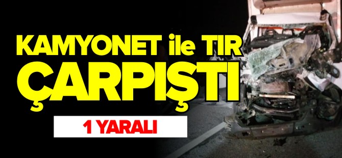 KAMYONET İLE TIR ÇARPIŞTI !