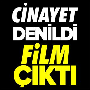 CİNAYET DENİLDİ, FİLM ÇIKTI!