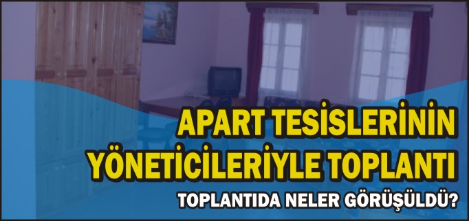 APART TESİSLERİNİN YÖNETİCİLERİYLE TOPLANTI YAPILDI