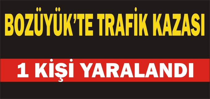 BOZÜYÜK’TE TRAFİK KAZASI: 1 YARALI