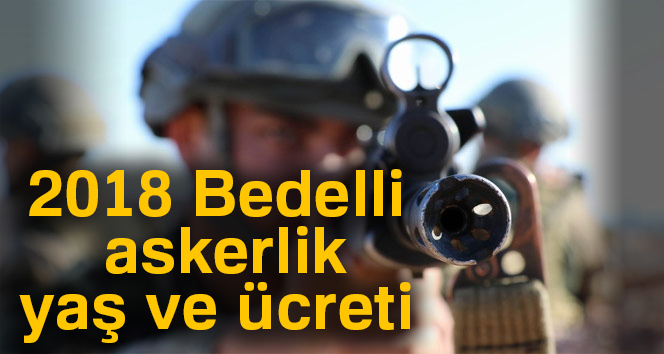 2018 BEDELLİ ASKERLİK YAŞI VE ÜCRETİ