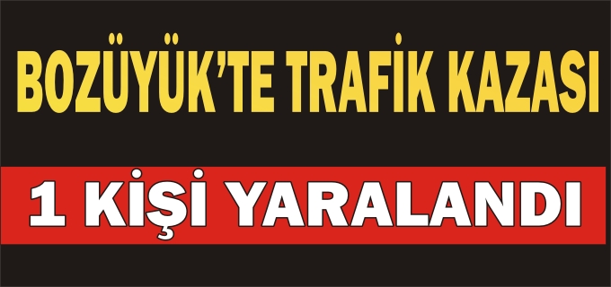 BOZÜYÜK’TE TRAFİK KAZASI: 1 YARALI