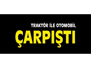 TRAKTÖR İLE OTOMOBİL ÇARPIŞTI