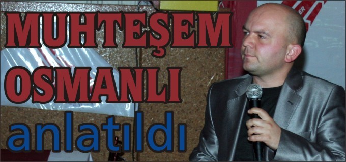 ’’MUHTEŞEM OSMANLI’’ ANLATILDI