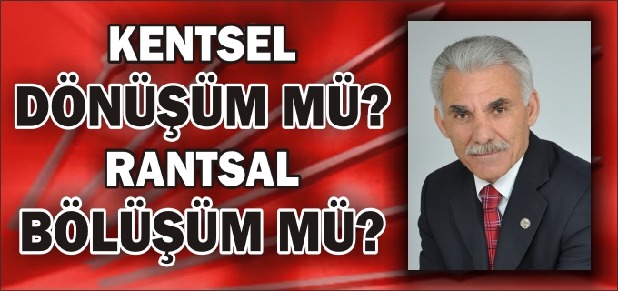 CHP MERKEZ İLÇE BAŞKANI DEMİRCİ:"KENTSEL DÖNÜŞÜM MÜ, RANTSAL BÖLÜŞÜM MÜ?"