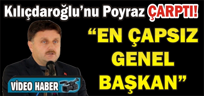 MİLLETVEKİLİ POYRAZ:"EN ÇAPSIZ GENEL BAŞKAN"