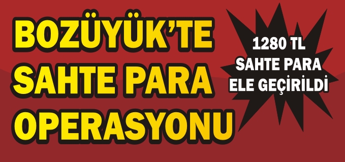 BOZÜYÜK’TE SAHTE PARA OPERASYONU