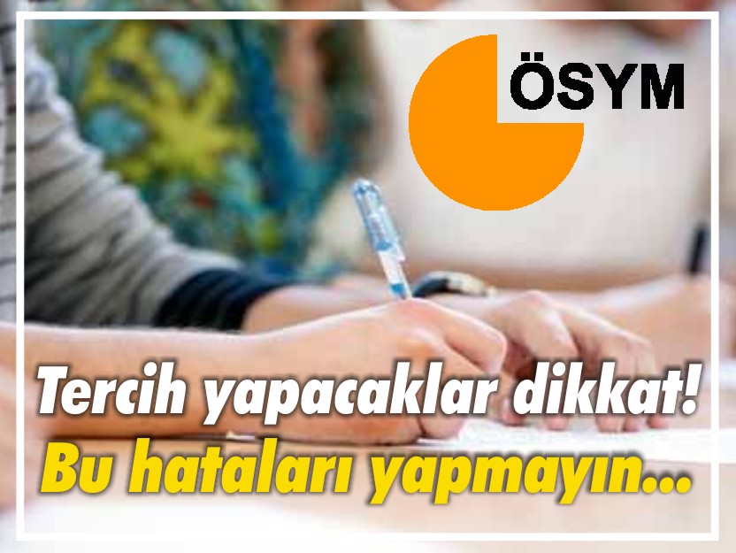 TERCİH YAPACAKLAR DİKKAT! BU HATALARI YAPMAYIN...