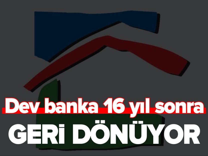 DEV BANKA 16 YIL SONRA GERİ DÖNÜYOR