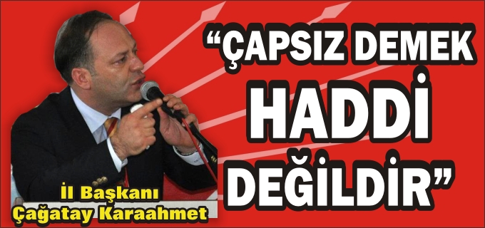 CHP BİLECİK İL BAŞKANI ÇAĞATAY KARAAHMET "ÇAPSIZ DEMEK HADDİ DEĞİLDİR"
