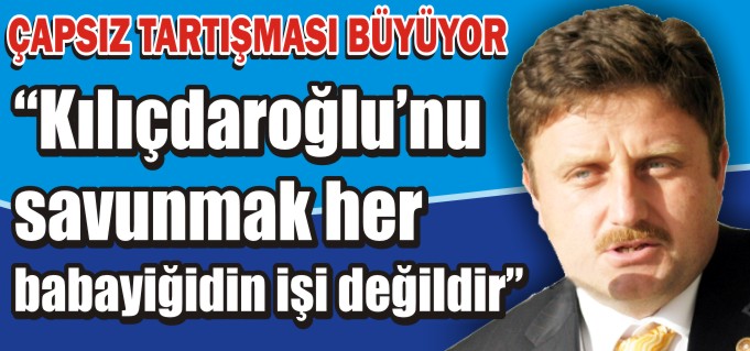 "KILIÇDAROĞLU’NU SAVUNMAK HER BABAYİĞİDİN İŞİ DEĞİLDİR"