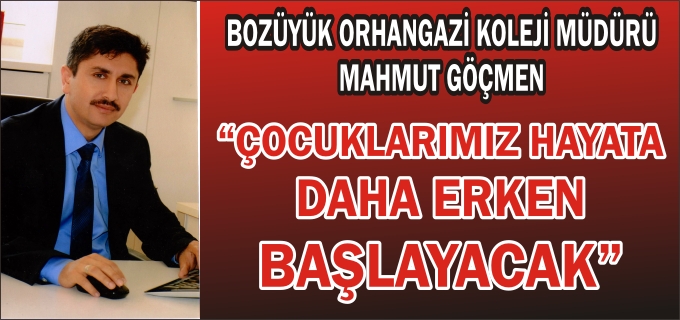 BOZÜYÜK ORHANGAZİ KOLEJİ MÜDÜRÜ"ÇOCUKLARIMIZ HAYATA DAHA ERKEN BAŞLAYACAK"