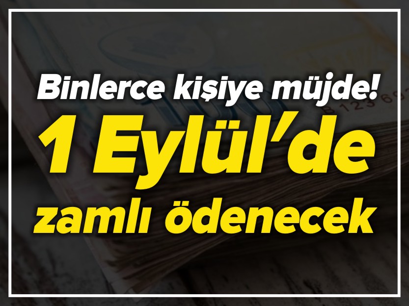 BİNLERCE KİŞİYE MÜJDE! 1 EYLÜL'DE ZAMLI ÖDENECEK