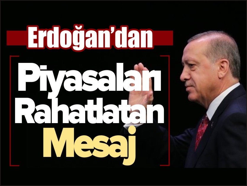 ERDOĞAN'DAN PİYASALARI RAHATLATAN MESAJ