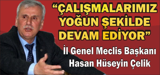 İL GENEL MECLİS BAŞKANI HASAN HÜSEYİN ÇELİK:"ÇALIŞMALARIMIZ YOĞUN ŞEKİLDE DEVAM EDİYOR"