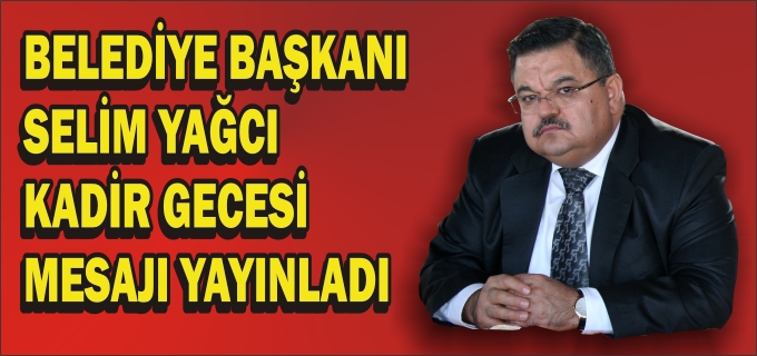 BELEDİYE BAŞKANI SELİM YAĞCI KADİR GECESİ MESAJI YAYINLADI
