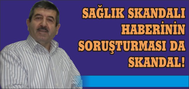 SAĞLIK SKANDALI HABERİNİN SORUŞTURMASI DA SKANDAL