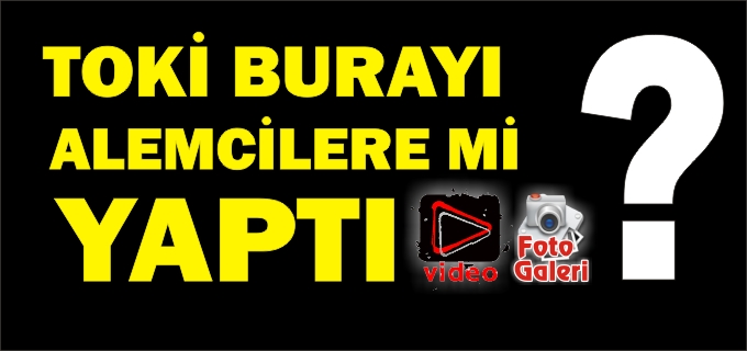 TOKİ BURAYI ALEMCİLERE Mİ YAPTI?