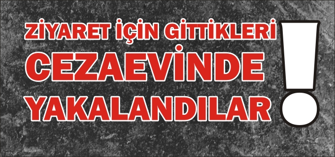 ARANAN 2 KİŞİ CEZAEVİ ZİYARETİNDE YAKALANDILAR