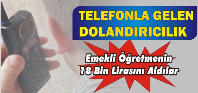 EMEKLİ ÖĞRETMEN KENDİSİNİ ARAYANLARA 18 BİN LİRA GÖNDEREREK DOLANDIRILDIĞINI İLERİ SÜRDÜ