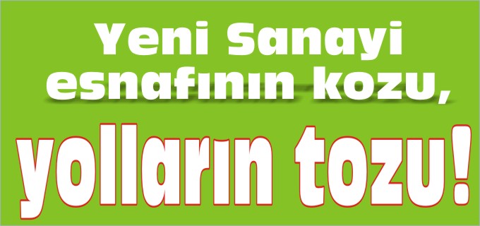 YENİ SANAYİ ESNAFININ KOZU, YOLLARIN TOZU!
