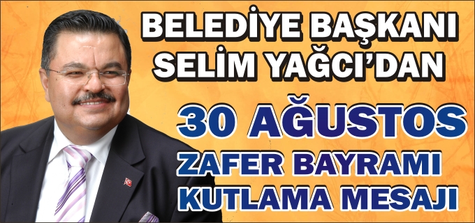 BELEDİYE BAŞKANI SELİM YAĞCI’DAN 30 AĞUSTOS ZAFER BAYRAMI MESAJI