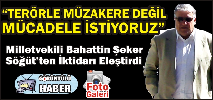 MİLLETVEKİLİ ŞEKER:"TERÖRLE MÜZAKERE DEĞİL MÜCADELE İSTİYORUZ"