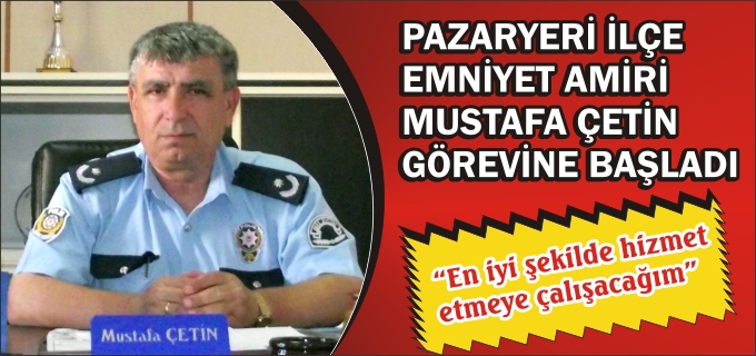 PAZARYERİ İLÇE EMNİYET AMİRİ ÇETİN GÖREVİNE BAŞLADI